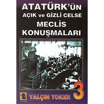 Atatürk'ün Açık Ve Gizli Celse Meclis Konuşmaları 3-Yalçın Toker