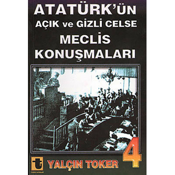 Atatürk'ün Açık Ve Gizli Celse Meclis Konuşmaları 4-Yalçın Toker