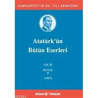 Atatürk'ün Bütün Eserleri Cilt 20 (Nutuk 2 - 1927) Mustafa Kemal Atatürk