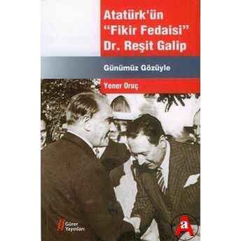 Atatürk'ün Fikir Fedaisi - Dr.reşit Galip Yener Oruç