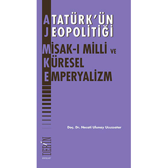 Atatürk'ün Jeopolitiği - Misak-I Milli Ve Küresel Emperyalizm-Necati Ulunay Ucuzsatar