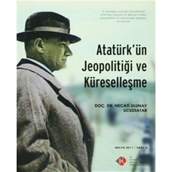 Atatürk'ün Jeopolitiği Ve Küreselleşme : Mayıs 2011/ Sayı: 6 Necati Ulunay Ucuzsatar