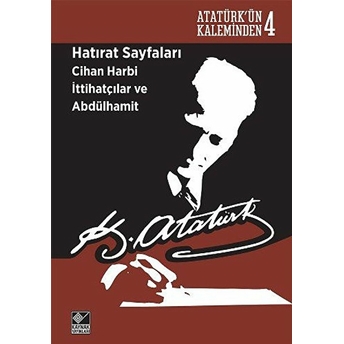 Atatürk'ün Kaleminden 4 - Hatırat Sayfaları: Cihan Harbi Ittihatçılar Ve Abdülhamit Mustafa Kemal Atatürk