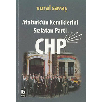 Atatürk'ün Kemiklerini Sızlatan Parti: Chp Vural Savaş