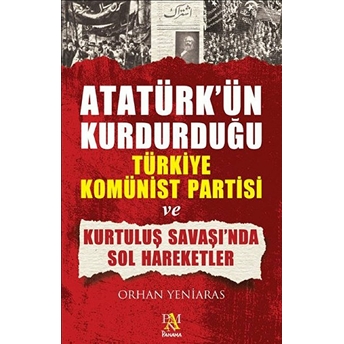 Atatürk'ün Kurdurduğu Türkiye Komünist Partisi Ve Kurtuluş Savaşı'nda Sol Hareketler Orhan Yeniaras