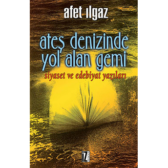 Ateş Denizinde Yol Alan Gemi Siyaset Ve Edebiyat Yazıları Afet Ilgaz