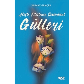 Ateşte Filizlenen Semerkant Gülleri - Yılmaz Gençer