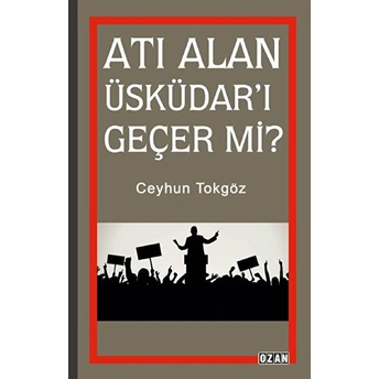 Atı Alan Üsküdar'ı Geçer Mi? - Ceyhun Tokgöz