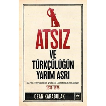 Atsız Ve Türkçülüğün Yarım Asrı Ozan Karabulak