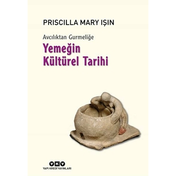 Avcılıktan Gurmeliğe Yemeğin Kültürel Tarihi Priscilla Mary Işın