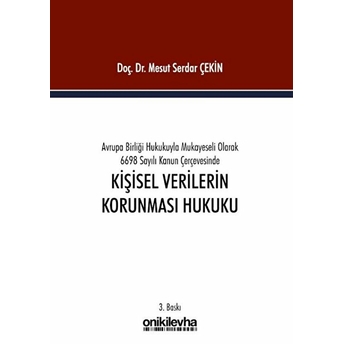 Avrupa Birliği Hukukuyla Mukayeseli Olarak 6698 Sayılı Kanun Çerçevesinde Kişisel Verilerin Korunması Hukuku - Mesut Serdar Çekin