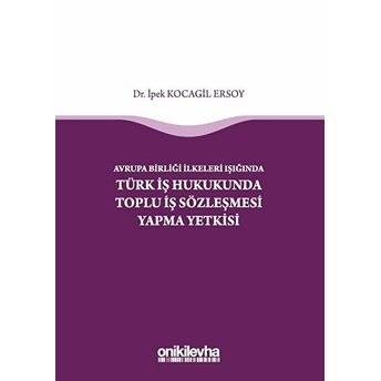 Avrupa Birliği Ilkeleri Işığında Türk Iş Hukukunda Toplu Iş Sözleşmesi Yapma Yetkisi