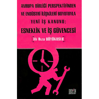 Avrupa Birliği Perspektifinden Ve Endüstri Ilişkileri Boyutuyla Yeni Iş Kanunu: Esneklik Ve Iş Güvencesi-Ali Rıza Büyükuslu