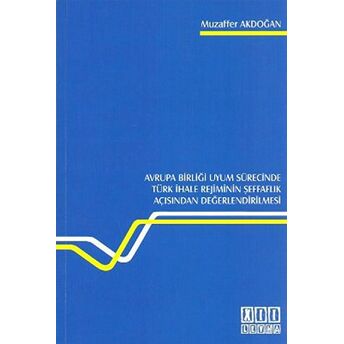 Avrupa Birliği Uyum Sürecinde Türk Ihale Rejiminin Şeffaflık Açısından Değerlendirilmesi-Muzaffer Akdoğan