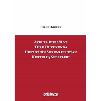 Avrupa Birliği Ve Türk Hukukunda Üreticinin Sorumluluktan Kurtuluş Sebepleri - Pelin Oğuzer