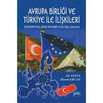 Avrupa Birliği Ve Türkiye Ile Ilişkileri - Ilişkilerin Siyasi, Askeri, Ekonomik Ve Kültürel Çerçeves-Murat Ercan