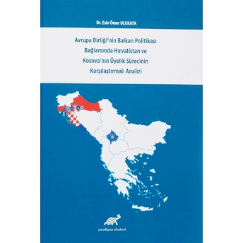 Avrupa Birliği'Nin Balkan Politikası Bağlamında Hırvatistan Ve Kosova'Nın Üyelik Sürecinin Karşılaştırmalı Analizi Ciltli Esin Ömer Ulukaya