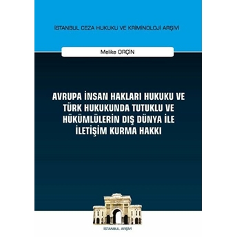 Avrupa Insan Hakları Hukuku Ve Türk Hukukunda Tutuklu Ve Hükümlülerin Dış Dünya Ile Iletişim Kurma Hakkı Istanbul Ceza Hukuku Ve Kriminoloji Arşivi Yayın No: 32