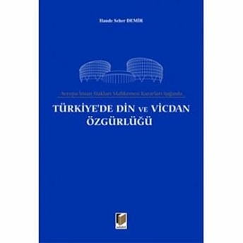 Avrupa Insan Hakları Mahkemesi Kararları Işığında Türkiye'de Din Ve Vicdan Özgürlüğü-Hande Seher Demir