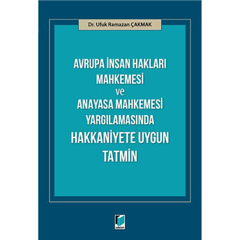 Avrupa Insan Hakları Mahkemesi Ve Anayasa Mahkemesi Yargılamasında Hakkaniyete Uygun Tatmin Ufuk Ramazan Çakmak