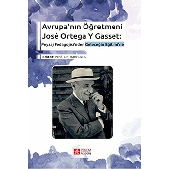 Avrupa’nın Öğretmeni José Ortega Y Gasset: Peyzaj Pedagojisi’nden Geleceğin Eğitimi’ne - Bahri Ata