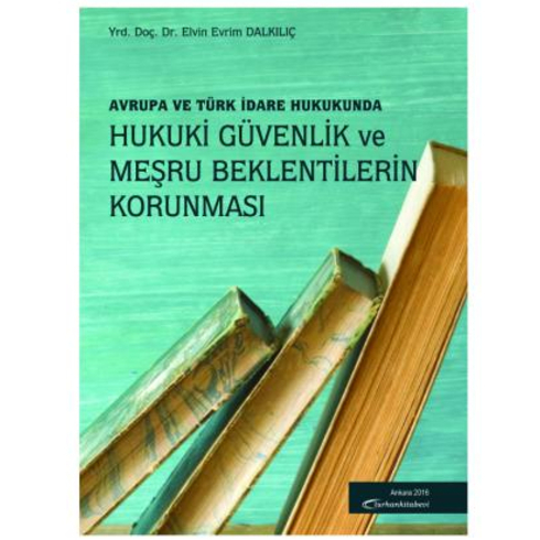 Avrupa Ve Türk Hukukunda Hukuki Güvenlik Ve Meşru Beklentilerin Korunması - Elvin Evrim Dalkılıç