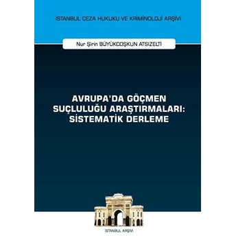 Avrupa'da Göçmen Suçluluğu Araştırmaları: Sistematik Derleme - Nur Şirin Büyükcoşkun Atsızelti