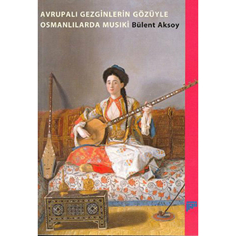 Avrupalı Gezginlerin Gözüyle Osmanlılarda Musıki Bülent Aksoy