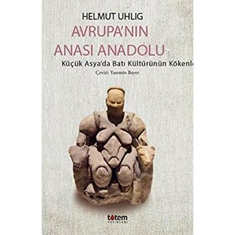 Avrupanın Anası Anadolu - Küçük Asyada Batı Kültürünün Kökenleri Helmut Uhlig