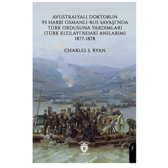 Avustralyalı Doktorun 93 Harbi, Osmanlı-Rus Savaşında Türk Ordusuna Yardımları (Türk Kızılayı’ndaki Anılarım) 1877-1878 Charles S. Ryan