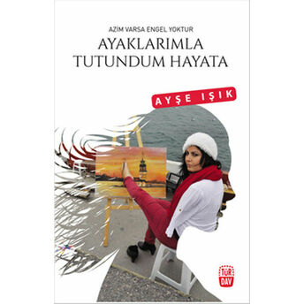 Ayaklarımla Tutundum Hayata Ayşe Işık