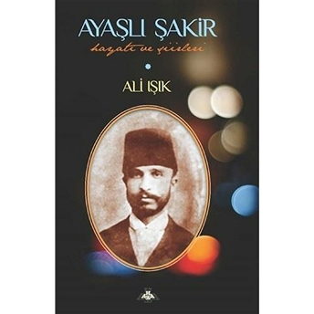 Ayaşlı Şakir Hayatı Ve Şiirleri - Ali Işık