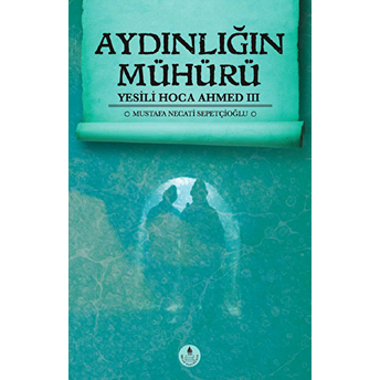 Aydınlığın Mühürü / Yesili Hoca Ahmed Iıı Mustafa Necati Sepetçioğlu