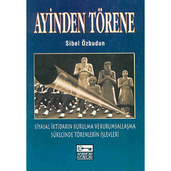 Ayinden Törene Siyasal Iktidarın Kurulma Ve Kurumsallaşma Sürecinde Törenlerin Işlevleri Sibel Özbudun