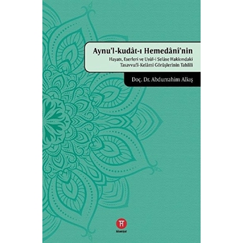 Aynu'L-Kudat-I Hemedani'Nin Hayatı, Eserleri Ve Usul-I Selase Hakkındaki Tasavvufi-Kelami Görüşlerinin Tahlili Abdurrahim Alkış