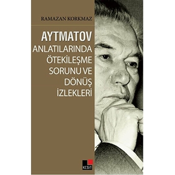 Aytmatov Anlatılarında Ötekileşme Sorunu Ve Dönüş Izlekleri Ramazan Korkmaz