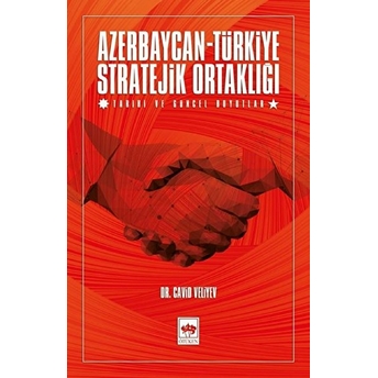 Azerbaycan-Türkiye Stratejik Ortaklığı - Tarihi Ve Güncel Boyutlar Cavid Veliyev