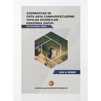 Azerbaycan Ve Orta Asya Cumhuriyetlerine Yapılan Ziyaretler Hakkında Rapor (12-19 Eylül 1991) Bilal N. Şimşir