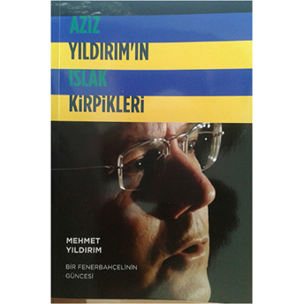 Aziz Yıldırım'ın Islak Kirpikleri - Mehmet Yıldırım