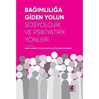 Bağımlılığa Giden Yolun Sosyolojik Ve Psikiyatrik Yönleri Nuray Atasoy, Vildan Çakır Kardeş, Şebnem Sankır