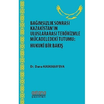 Bağımsızlık Sonrası Kazakistan’ın Uluslararası Terörizmle Mücadeledeki Tutumu - Hukuki Bir Bakış Dana Kaskabayeva