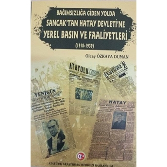 Bağımzılığa Giden Yolda Sancak'tan Hatay Devleti'ne Yerel Basın Ve Faaliyetleri (1918-1939)