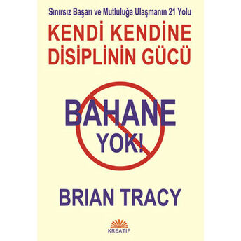 Bahane Yok / Kendi Kendine Disiplin Gücü Sınırsız Başarı Ve Mutluluğa Ulaşmanın 21 Yolu Brian Tracy