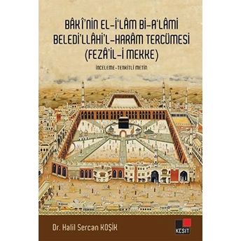 Baki'nin El-I'lam Bi-A'lami Beledi'llahi'l - Haram Tercümesi (Feza'il-I Mekke) Halil Sercan Koşik