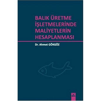 Balık Üretme Işletmelerinde Maliyetlerin Hesaplanması Ahmet Gökgöz