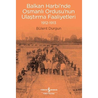 Balkan Harbi’nde Osmanlı Ordusu’nun Ulaştırma Faaliyetleri (1912-1913) Bülent Durgun