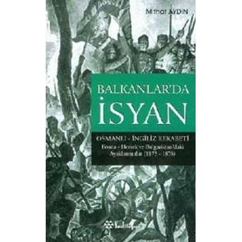 Balkanlar’da Isyan Osmanlı - Ingiliz Rekabeti Bosna- Hersek Ve Bulgaristan’daki Ayaklanmalar (1875 - 1876) Mithat Aydın