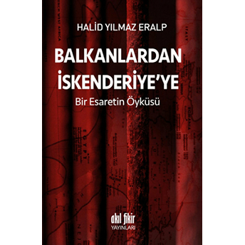 Balkanlardan Iskenderiyeye Bir Esaretin Öyküsü Halid Yılmaz Eralp