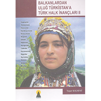 Balkanlardan Uluğ Türkistan’a Türk Halk Inançları 2 Kaşkayiler - Terekemeler- Elsevenler- Karakoyunlular- Kiresunlular- Avşarlar- Ismaili- Hazaralar- Kengerliler- Caferiler- Karamanlılar- Nigariler- Ayrımlılar- Kekailer- Şebekler- Mavıllar- Sarulular Yaşar Kalafat