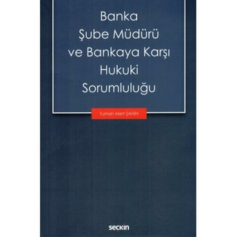 Banka Şube Müdürü Ve Bankaya Karşı Hukuki Sorumluluğu Turhan Mert Şahin